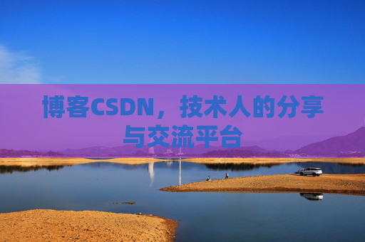 博客CSDN，技术人的分享与交流平台